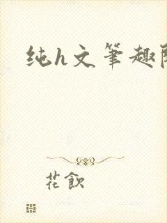 纯h文笔趣阁