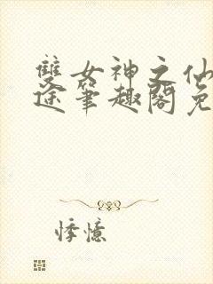 双女神之仙妻迷途笔趣阁免费阅读