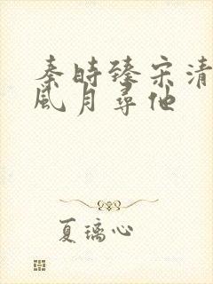 秦时臻宋清欢追风月寻他