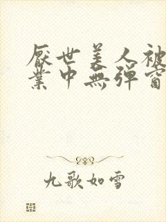 厌世美人被迫营业中无弹窗笔趣阁