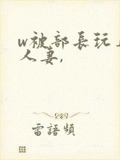 w被部长玩弄的人妻,