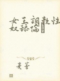 女王调教性虐男奴舔伦