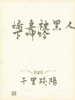 娇妻被黑人杂交下呻吟封面
