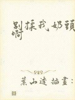 别揉我奶头嗯,啊