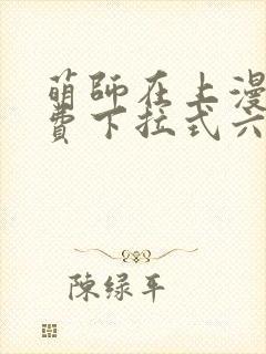 萌师在上漫画免费下拉式六漫画一心