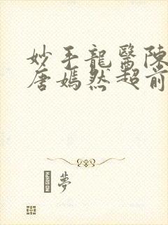 妙手龙医陈万里唐嫣然超前看