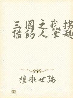 三国之我拐走刘备的人笔趣阁