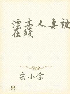 漂亮人妻被强了在线