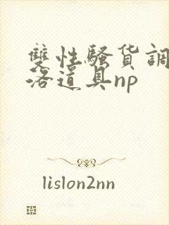 双性骚货调教杨洛道具np
