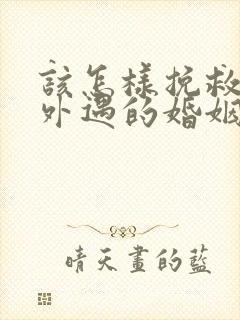 该怎样挽救老公外遇的婚姻