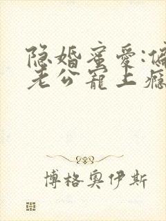 隐婚蜜爱:偏执老公宠上瘾完本txt下载