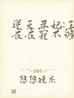 逆天丑妃:王爷夜夜宠不够