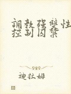 调教强双性受h控制囚禁
