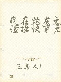 我在炮灰文里当渣攻快穿免费阅读