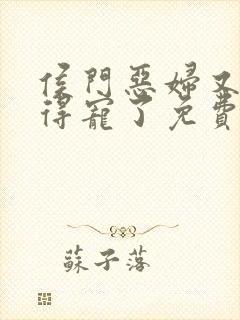 侯门恶妇又开始得宠了免费全文阅读