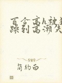 百合高h被狂c躁到高潮失禁