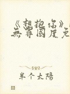 《想抱你》by无罪国度免费阅读