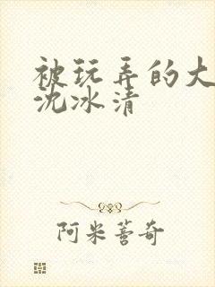 被玩弄的大小姐沈冰清