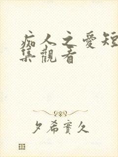 痴人之爱短剧全集观看