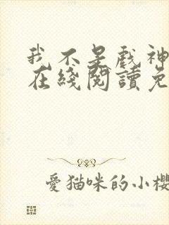 我不是戏神小说在线阅读免费txt