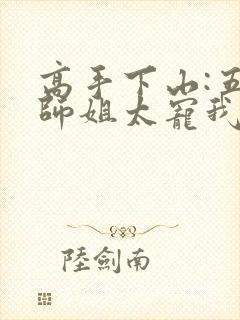高手下山:五个师姐太宠我全集txt