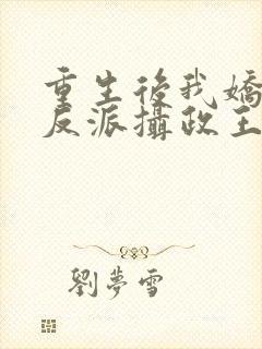 重生后我娇养了反派摄政王免费阅读