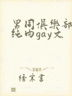 男同俱乐部高h纯肉gay文
