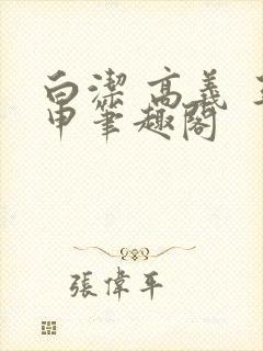 白洁 高义 王申笔趣阁