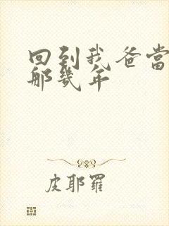 回到我爸当校草那几年