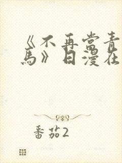 《不再当青梅竹马》日漫在线阅读