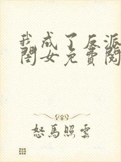 我成了反派的亲闺女免费阅读正版