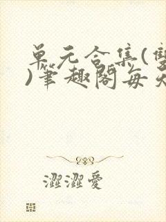 单元合集(双性)笔趣阁每天