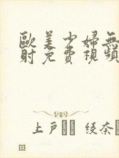 欧美少妇无套内射免费视频