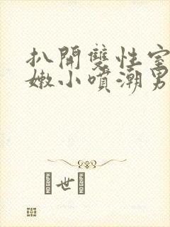 扒开双性室友粉嫩小喷潮男男双性