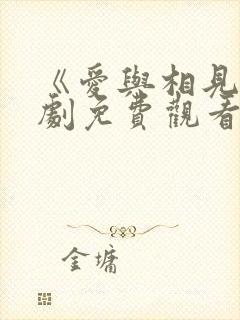 《爱与相见》短剧免费观看