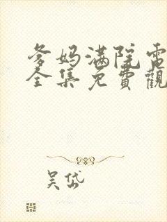 爹妈满院电视剧全集免费观看西瓜