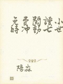 免费阅读小说一时冲动七世不祥在线阅读全文