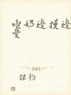 吃奶边摸边做边爱