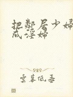 把邻居少妇调教成淫妇