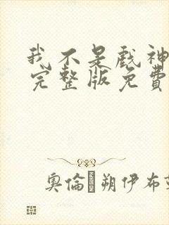 我不是戏神小说完整版免费阅读
