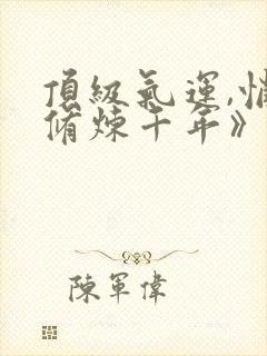 顶级气运,悄悄修炼千年》封面