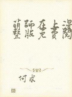 萌师在上漫画完整版免费阅读下拉式