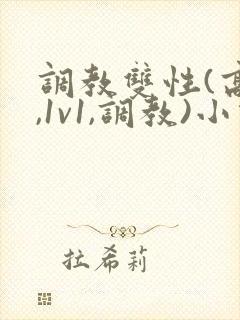 调教双性(高h,1v1,调教)小说