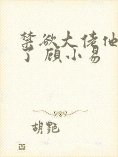禁欲大佬他沦陷了 顾小易