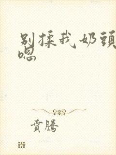 别揉我奶头啊嗯嗯封面