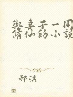 与妻子一同穿越修仙的小说