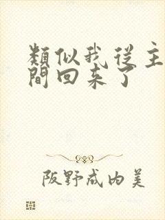 类似我从主神空间回来了