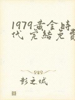 1979黄金时代 完结免费封面