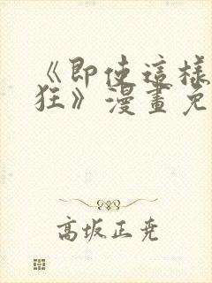 《即使这样很疯狂》漫画免费阅读