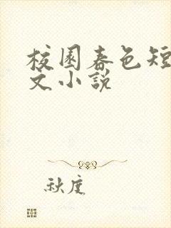 校园春色短篇辣文小说
